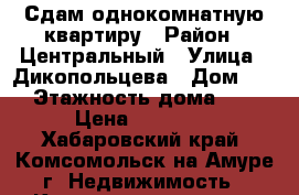 Сдам однокомнатную квартиру › Район ­ Центральный › Улица ­ Дикопольцева › Дом ­ 36 › Этажность дома ­ 14 › Цена ­ 10 800 - Хабаровский край, Комсомольск-на-Амуре г. Недвижимость » Квартиры аренда   . Хабаровский край